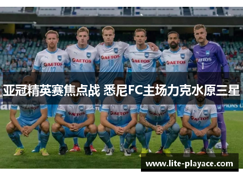 亚冠精英赛焦点战 悉尼FC主场力克水原三星