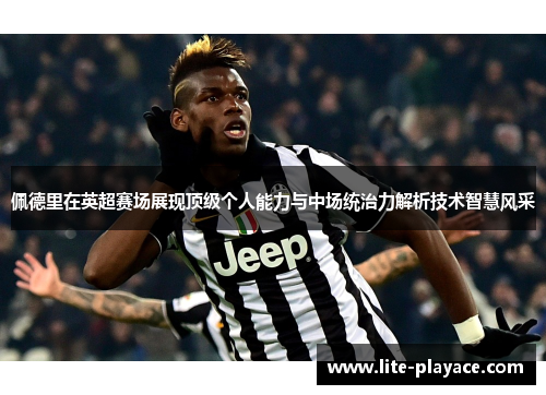 佩德里在英超赛场展现顶级个人能力与中场统治力解析技术智慧风采