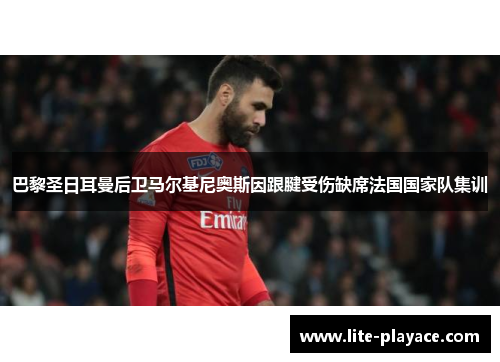巴黎圣日耳曼后卫马尔基尼奥斯因跟腱受伤缺席法国国家队集训