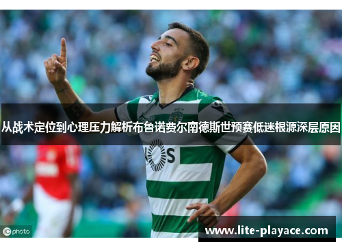 从战术定位到心理压力解析布鲁诺费尔南德斯世预赛低迷根源深层原因 从战术定位到心理压力解析布鲁诺费尔南德斯世预赛低迷根源深层原因