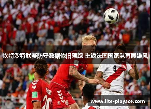 坎特沙特联赛防守数据依旧领跑 重返法国国家队再展雄风