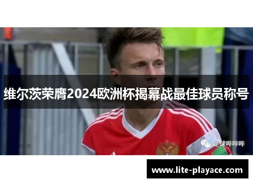 维尔茨荣膺2024欧洲杯揭幕战最佳球员称号
