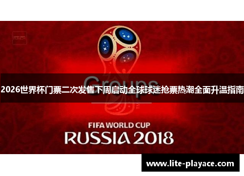 2026世界杯门票二次发售下周启动全球球迷抢票热潮全面升温指南 2026世界杯门票二次发售下周启动全球球迷抢票热潮全面升温指南