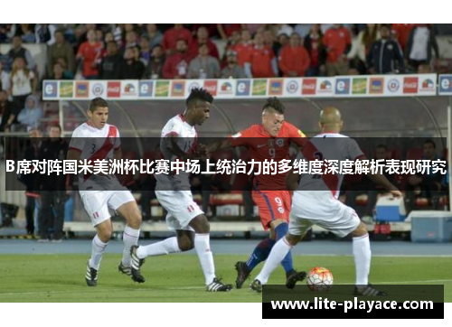 B席对阵国米美洲杯比赛中场上统治力的多维度深度解析表现研究 B席对阵国米美洲杯比赛中场上统治力的多维度深度解析表现研究