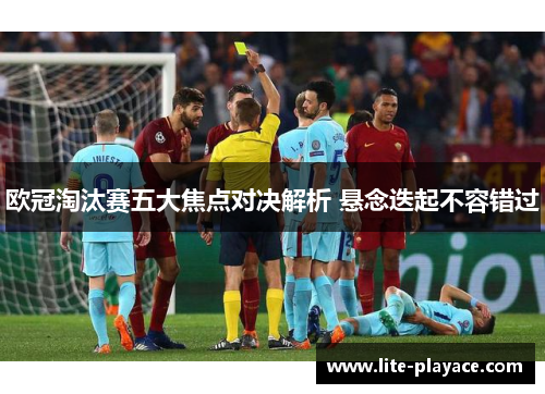 欧冠淘汰赛五大焦点对决解析 悬念迭起不容错过