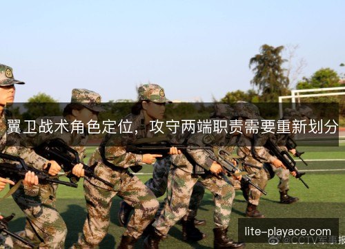 翼卫战术角色定位,攻守两端职责需要重新划分 翼卫战术角色定位,攻守两端职责需要重新划分